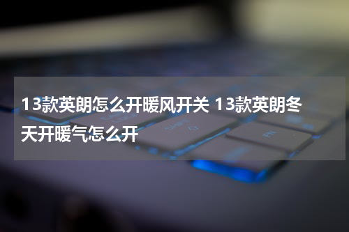 13款英朗怎么开暖风开关 13款英朗冬天开暖气怎么开
