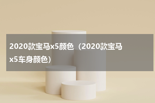 2020款宝马x5颜色（2020款宝马x5车身颜色）