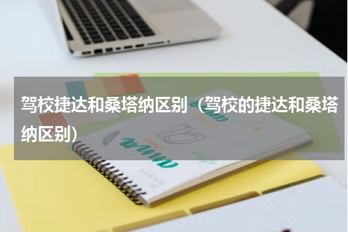 驾校捷达和桑塔纳区别（驾校的捷达和桑塔纳区别）