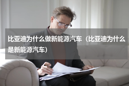 比亚迪为什么做新能源汽车（比亚迪为什么是新能源汽车）