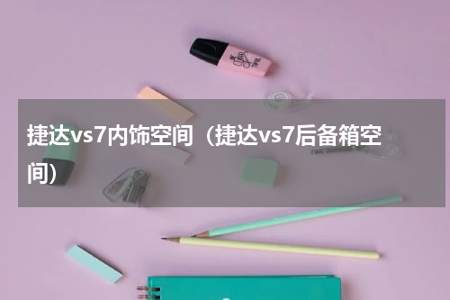 捷达vs7内饰空间(捷达vs7后备箱空间)