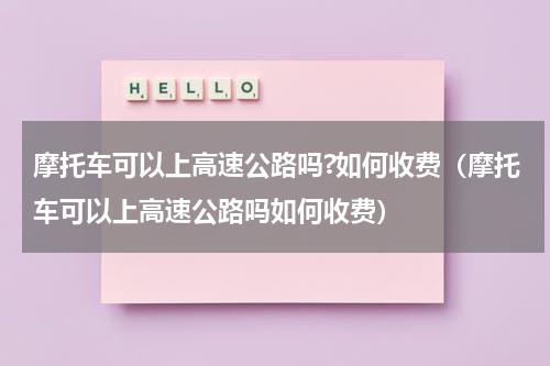 摩托车可以上高速公路吗?如何收费（摩托车可以上高速公路吗如何收费）