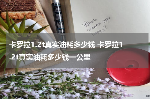 卡罗拉1.2t真实油耗多少钱 卡罗拉1.2t真实油耗多少钱一公里