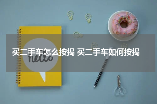 买二手车怎么按揭 买二手车如何按揭