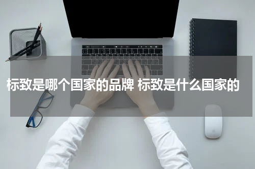 标致是哪个国家的品牌 标致是什么国家的