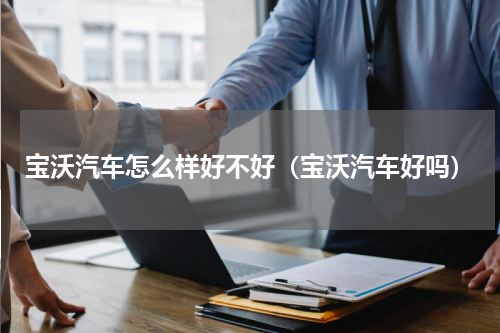 宝沃汽车怎么样好不好（宝沃汽车好吗）