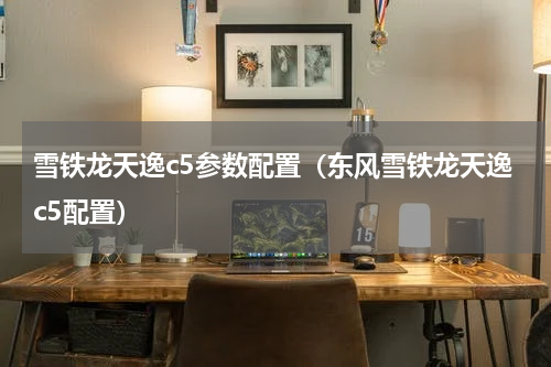 雪铁龙天逸c5参数配置（东风雪铁龙天逸c5配置）