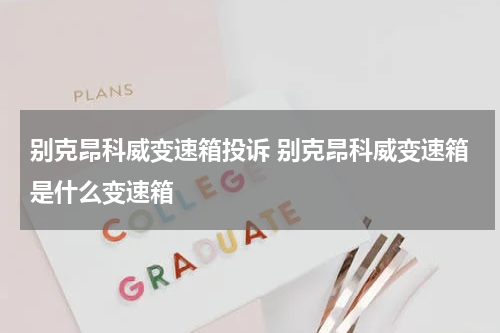 别克昂科威变速箱投诉 别克昂科威变速箱是什么变速箱