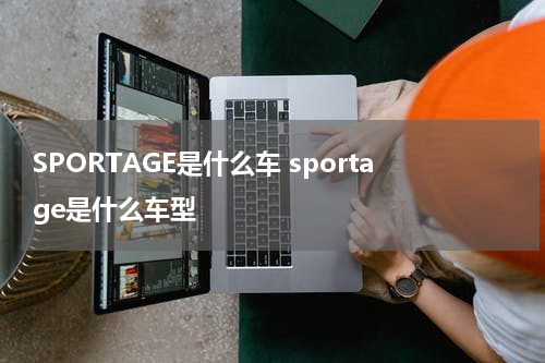 SPORTAGE是什么车 sportage是什么车型