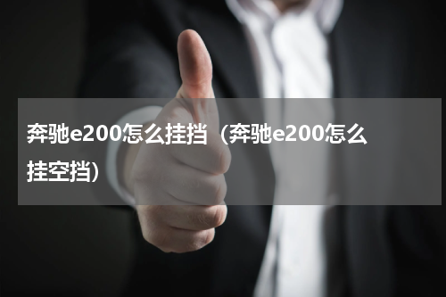 奔驰e200怎么挂挡（奔驰e200怎么挂空挡）