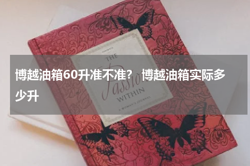 博越油箱60升准不准？ 博越油箱实际多少升