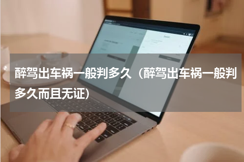 醉驾出车祸一般判多久（醉驾出车祸一般判多久而且无证）