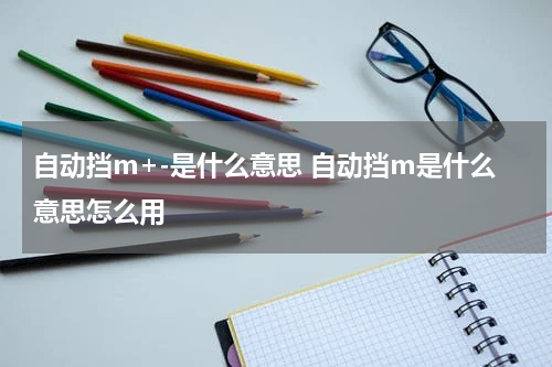 自动挡m+-是什么意思 自动挡m是什么意思怎么用