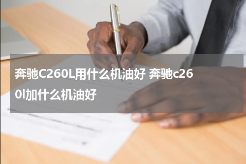 奔驰C260L用什么机油好 奔驰c260l加什么机油好