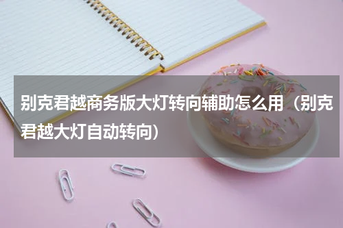 别克君越商务版大灯转向辅助怎么用（别克君越大灯自动转向）