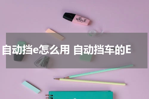 自动挡e怎么用 自动挡车的E