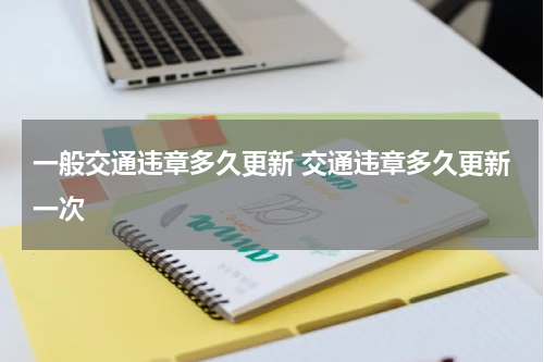 一般交通违章多久更新 交通违章多久更新一次
