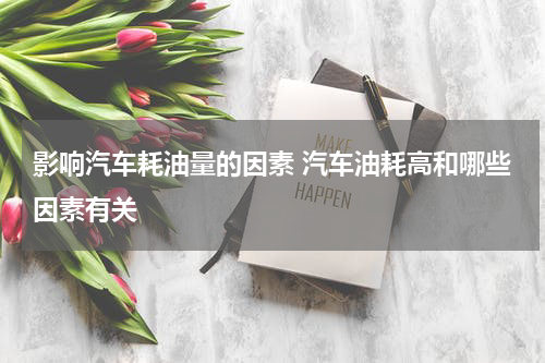 影响汽车耗油量的因素 汽车油耗高和哪些因素有关