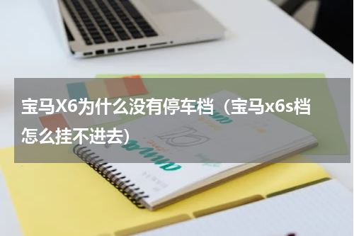 宝马X6为什么没有停车档（宝马x6s档怎么挂不进去）