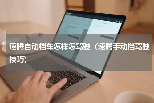 速腾自动档车怎样怎驾驶（速腾手动挡驾驶技巧）