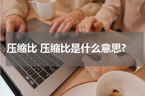 压缩比 压缩比是什么意思?