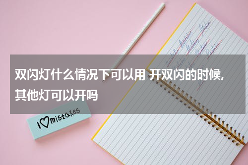双闪灯什么情况下可以用 开双闪的时候,其他灯可以开吗
