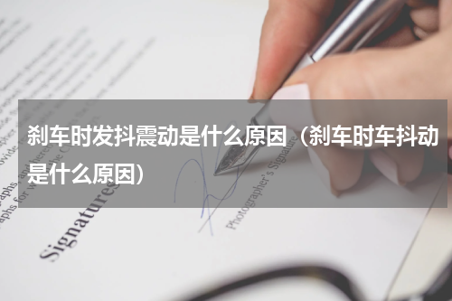 刹车时发抖震动是什么原因（刹车时车抖动是什么原因）