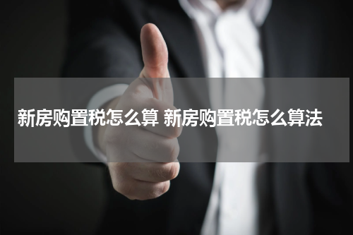 新房购置税怎么算 新房购置税怎么算法