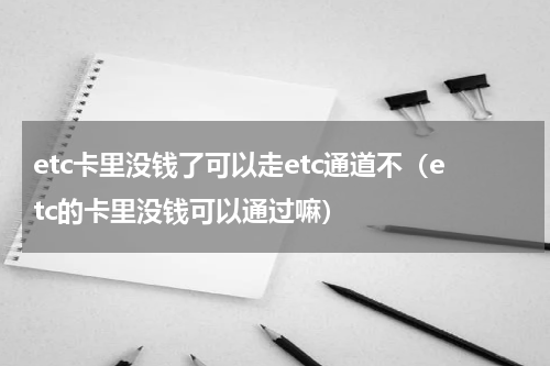 etc卡里没钱了可以走etc通道不（etc的卡里没钱可以通过嘛）