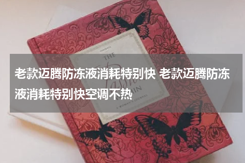 老款迈腾防冻液消耗特别快 老款迈腾防冻液消耗特别快空调不热