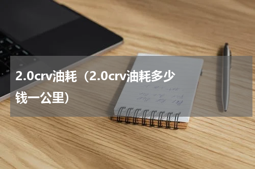 2.0crv油耗（2.0crv油耗多少钱一公里）
