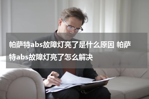 帕萨特abs故障灯亮了是什么原因 帕萨特abs故障灯亮了怎么解决
