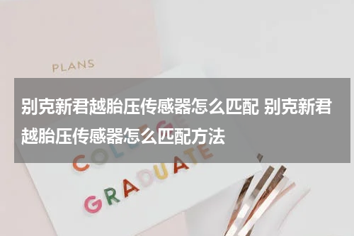 别克新君越胎压传感器怎么匹配 别克新君越胎压传感器怎么匹配方法