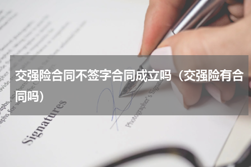 交强险合同不签字合同成立吗（交强险有合同吗）