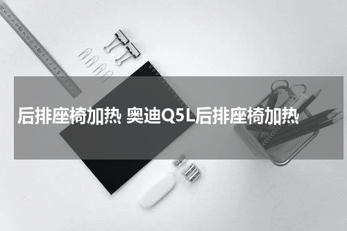 后排座椅加热 奥迪Q5L后排座椅加热