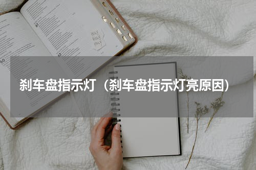 刹车盘指示灯（刹车盘指示灯亮原因）