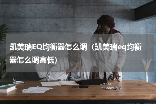 凯美瑞EQ均衡器怎么调（凯美瑞eq均衡器怎么调高低）