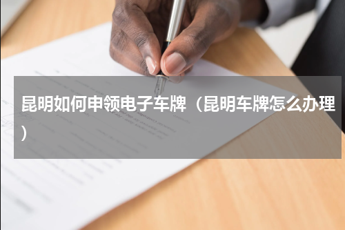 昆明如何申领电子车牌（昆明车牌怎么办理）