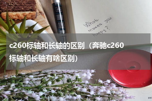 c260标轴和长轴的区别（奔驰c260标轴和长轴有啥区别）