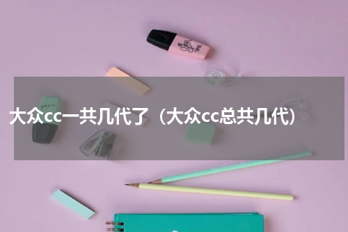 大众cc一共几代了（大众cc总共几代）