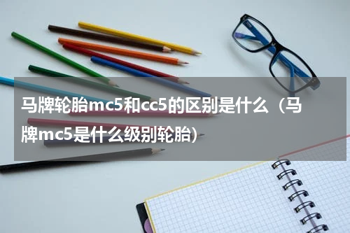马牌轮胎mc5和cc5的区别是什么（马牌mc5是什么级别轮胎）
