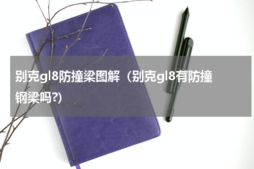 别克gl8防撞梁图解（别克gl8有防撞钢梁吗?）