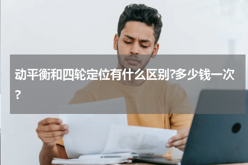 动平衡和四轮定位有什么区别?多少钱一次?