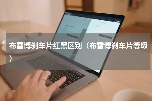 布雷博刹车片红黑区别（布雷博刹车片等级）
