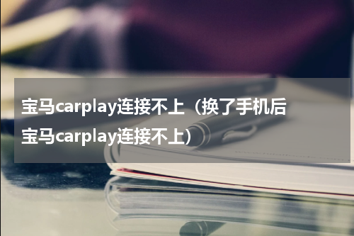 宝马carplay连接不上（换了手机后宝马carplay连接不上）