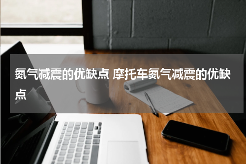 氮气减震的优缺点 摩托车氮气减震的优缺点