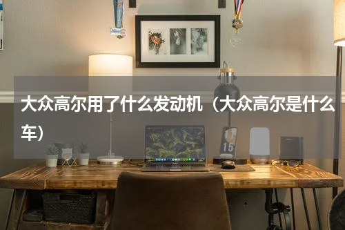 大众高尔用了什么发动机（大众高尔是什么车）