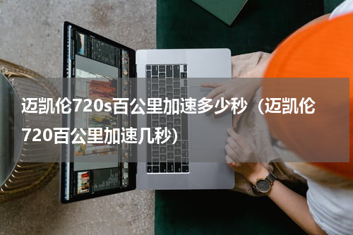 迈凯伦720s百公里加速多少秒（迈凯伦720百公里加速几秒）