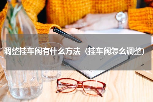 调整挂车阀有什么方法（挂车阀怎么调整）