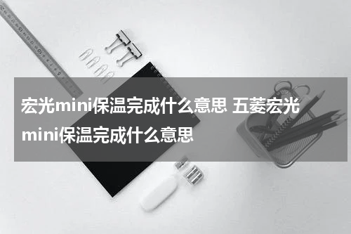 宏光mini保温完成什么意思 五菱宏光mini保温完成什么意思